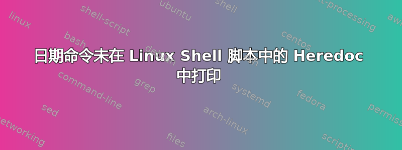 日期命令未在 Linux Shell 脚本中的 Heredoc 中打印