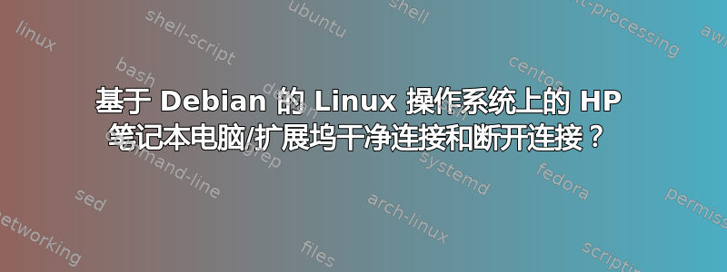 基于 Debian 的 Linux 操作系统上的 HP 笔记本电脑/扩展坞干净连接和断开连接？