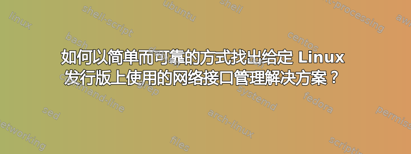 如何以简单而可靠的方式找出给定 Linux 发行版上使用的网络接口管理解决方案？