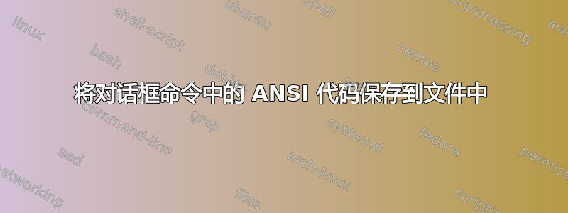 将对话框命令中的 ANSI 代码保存到文件中