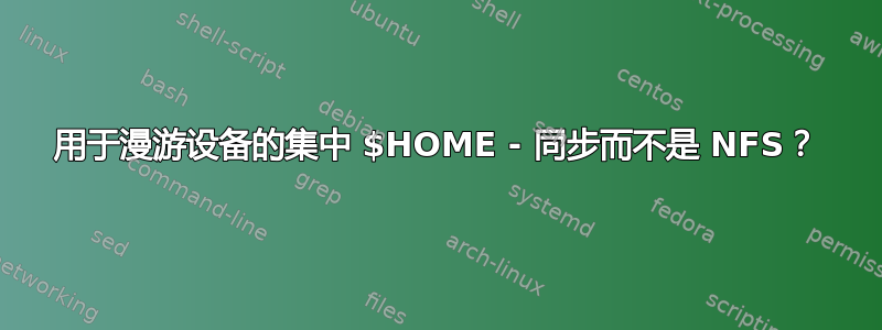 用于漫游设备的集中 $HOME - 同步而不是 NFS？