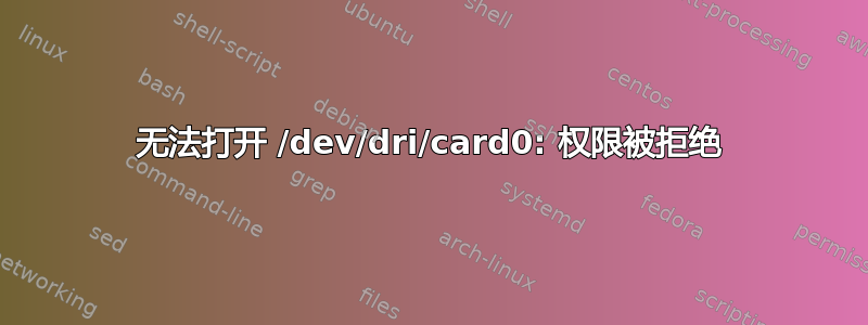 无法打开 /dev/dri/card0: 权限被拒绝