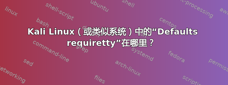 Kali Linux（或类似系统）中的“Defaults requiretty”在哪里？ 