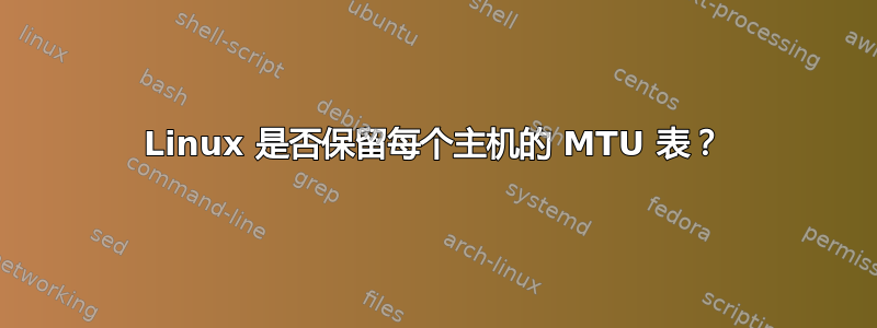 Linux 是否保留每个主机的 MTU 表？