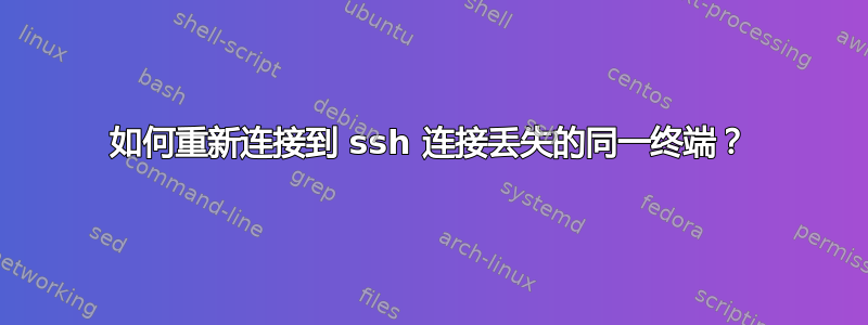 如何重新连接到 ssh 连接丢失的同一终端？