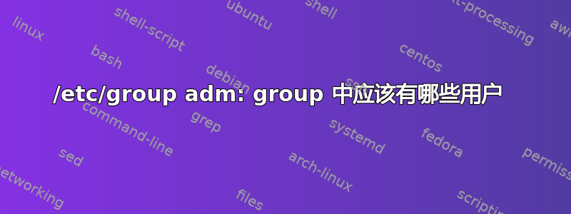 /etc/group adm: group 中应该有哪些用户 