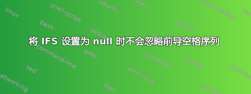 将 IFS 设置为 null 时不会忽略前导空格序列