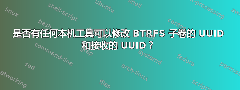 是否有任何本机工具可以修改 BTRFS 子卷的 UUID 和接收的 UUID？