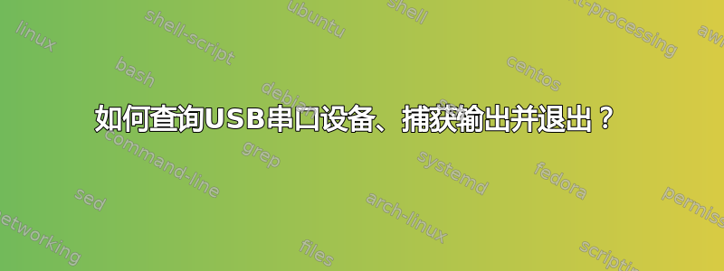 如何查询USB串口设备、捕获输出并退出？