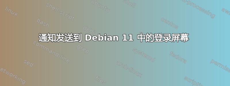 通知发送到 Debian 11 中的登录屏幕