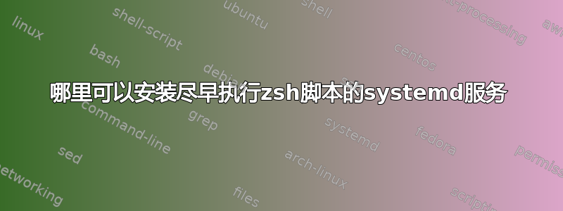 哪里可以安装尽早执行zsh脚本的systemd服务