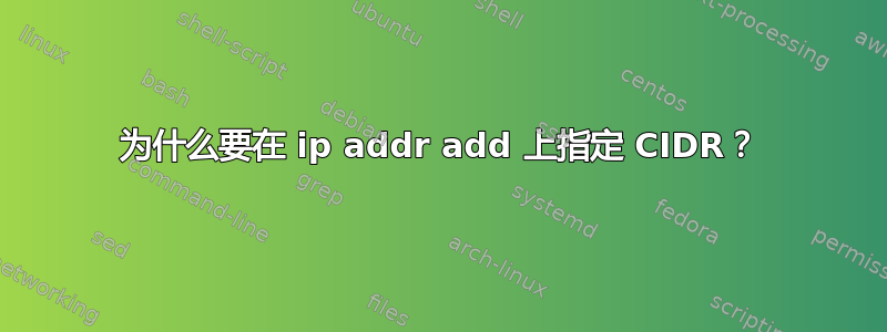 为什么要在 ip addr add 上指定 CIDR？