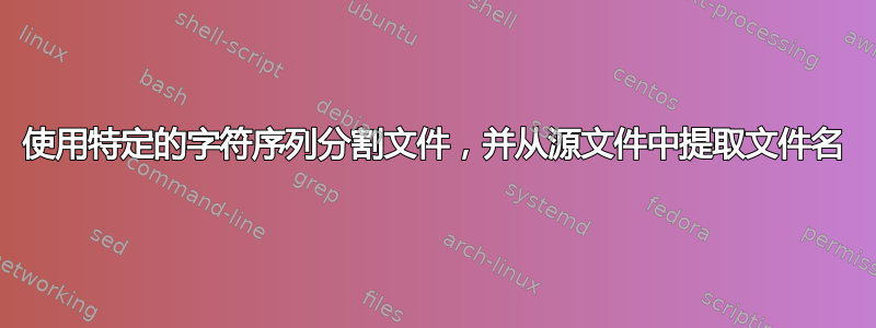 使用特定的字符序列分割文件，并从源文件中提取文件名