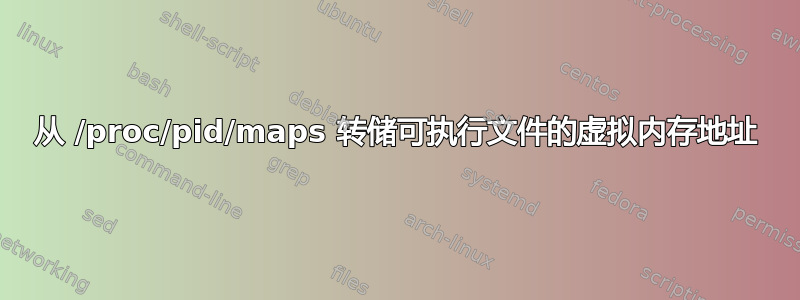 从 /proc/pid/maps 转储可执行文件的虚拟内存地址