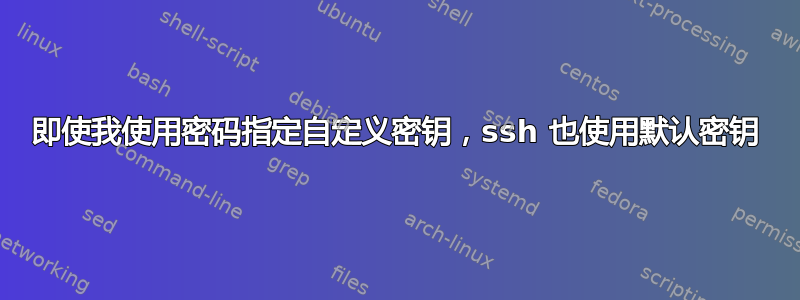 即使我使用密码指定自定义密钥，ssh 也使用默认密钥