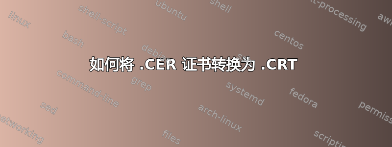 如何将 .CER 证书转换为 .CRT