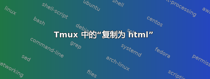 Tmux 中的“复制为 html”