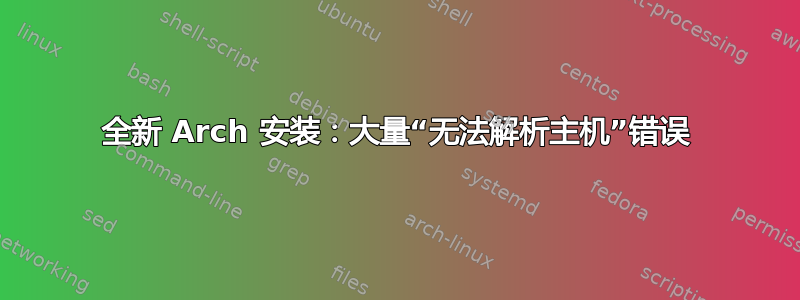 全新 Arch 安装：大量“无法解析主机”错误