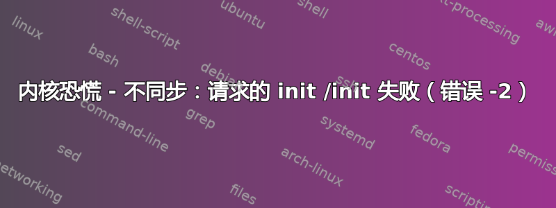 内核恐慌 - 不同步：请求的 init /init 失败（错误 -2）