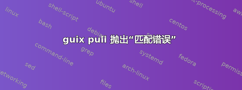 guix pull 抛出“匹配错误”