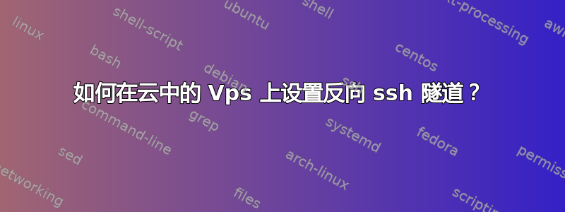 如何在云中的 Vps 上设置反向 ssh 隧道？