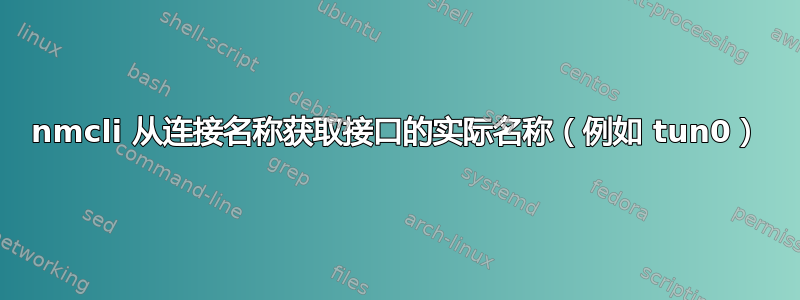 nmcli 从连接名称获取接口的实际名称（例如 tun0）