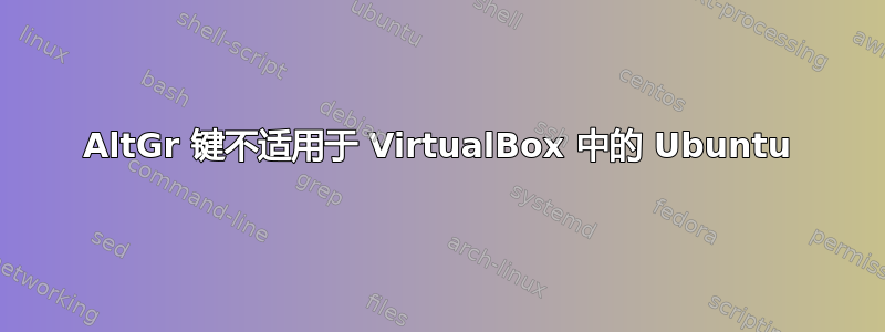 AltGr 键不适用于 VirtualBox 中的 Ubuntu