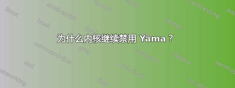 为什么内核继续禁用 Yama？