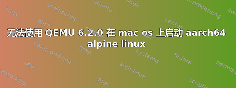 无法使用 QEMU 6.2.0 在 mac os 上启动 aarch64 alpine linux