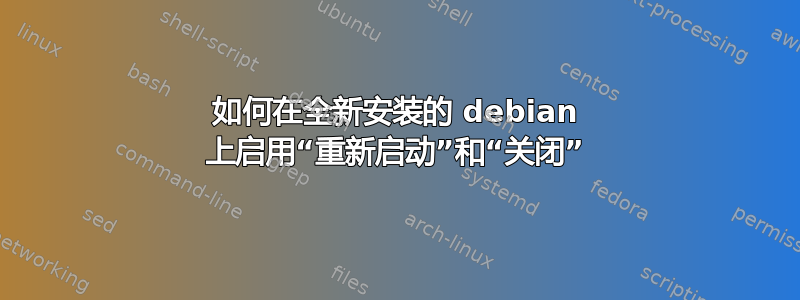 如何在全新安装的 debian 上启用“重新启动”和“关闭”