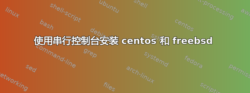 使用串行控制台安装 centos 和 freebsd