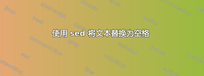 使用 sed 将文本替换为空格