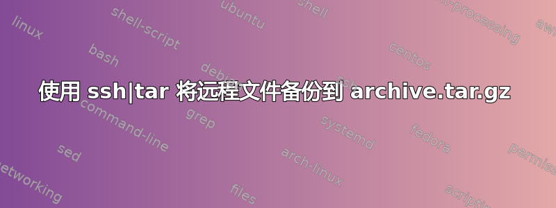 使用 ssh|tar 将远程文件备份到 archive.tar.gz