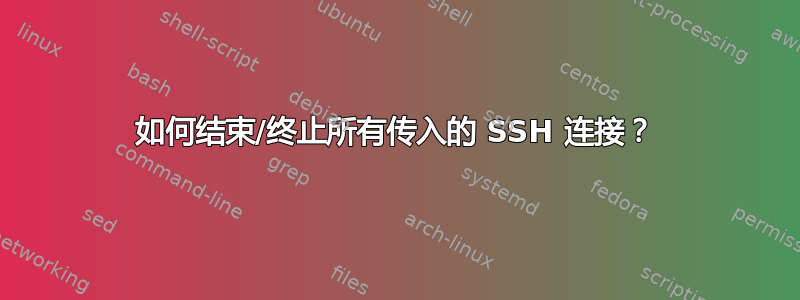 如何结束/终止所有传入的 SSH 连接？