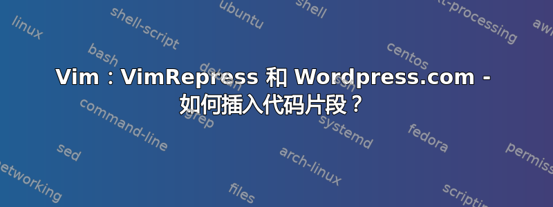 Vim：VimRepress 和 Wordpress.com - 如何插入代码片段？