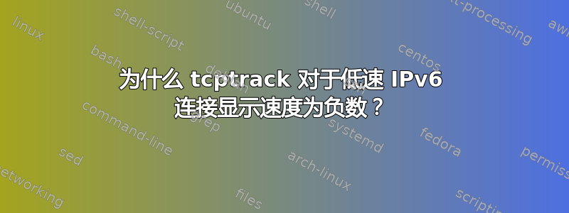 为什么 tcptrack 对于低速 IPv6 连接显示速度为负数？