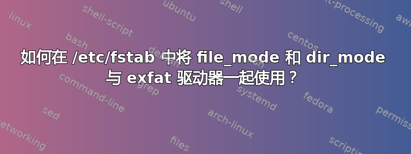 如何在 /etc/fstab 中将 file_mode 和 dir_mode 与 exfat 驱动器一起使用？