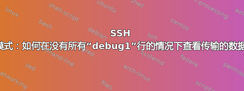 SSH 详细模式：如何在没有所有“debug1”行的情况下查看传输的数据量？