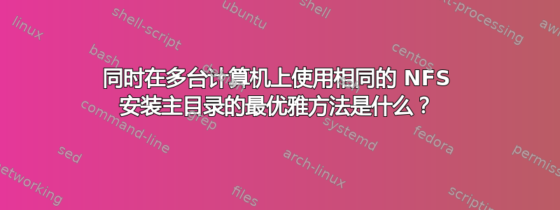 同时在多台计算机上使用相同的 NFS 安装主目录的最优雅方法是什么？