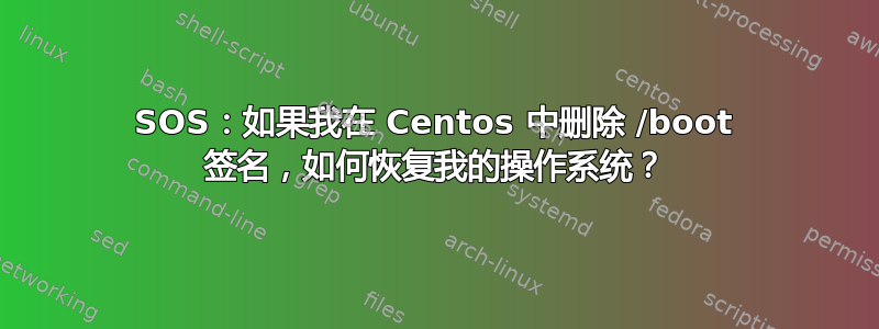 SOS：如果我在 Centos 中删除 /boot 签名，如何恢复我的操作系统？