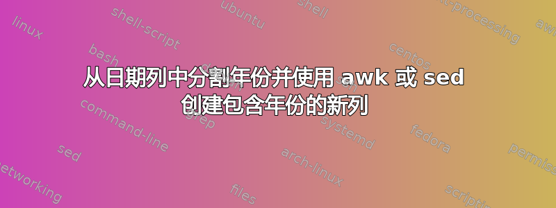 从日期列中分割年份并使用 awk 或 sed 创建包含年份的新列