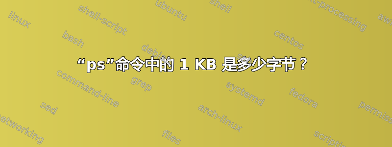 “ps”命令中的 1 KB 是多少字节？