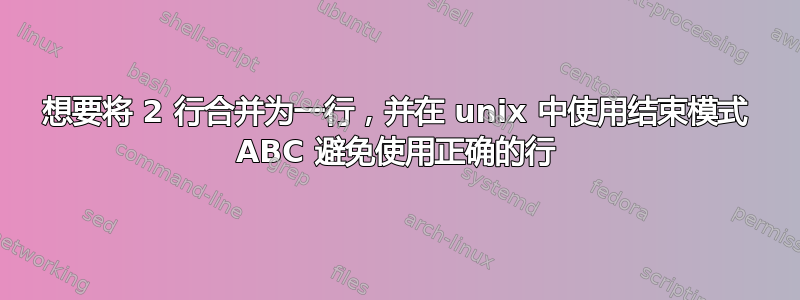 想要将 2 行合并为一行，并在 unix 中使用结束模式 ABC 避免使用正确的行