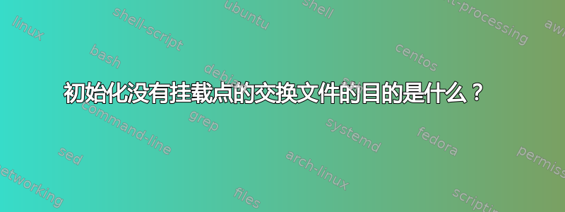 初始化没有挂载点的交换文件的目的是什么？ 