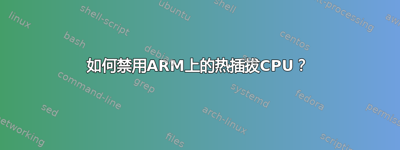 如何禁用ARM上的热插拔CPU？