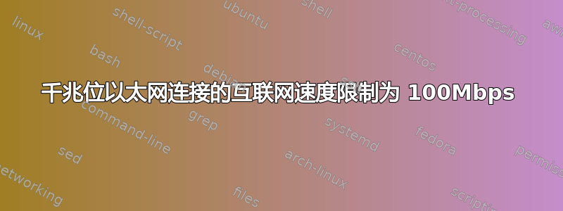 千兆位以太网连接的互联网速度限制为 100Mbps