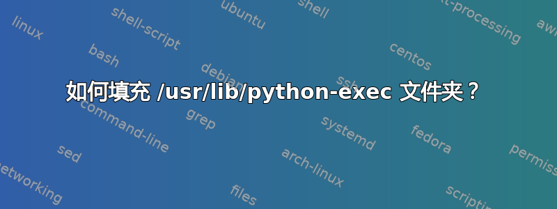 如何填充 /usr/lib/python-exec 文件夹？