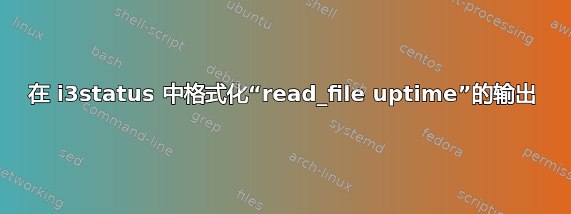 在 i3status 中格式化“read_file uptime”的输出