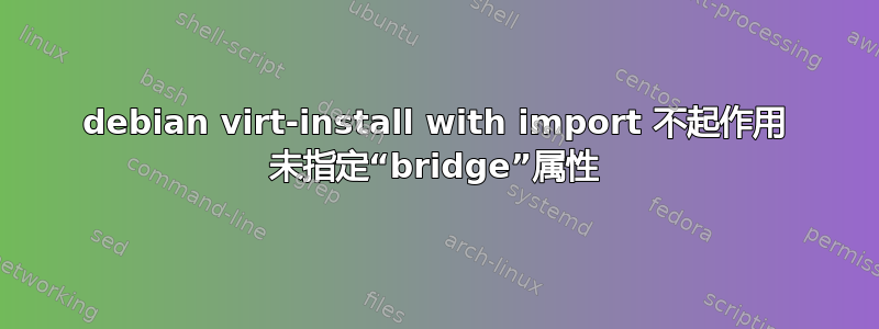 debian virt-install with import 不起作用 未指定“bridge”属性