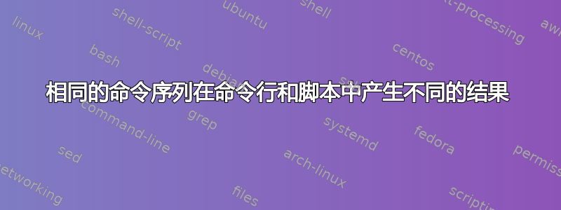 相同的命令序列在命令行和脚本中产生不同的结果